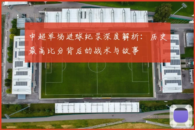 中超单场进球纪录深度解析:历史最高比分背后的战术与故事