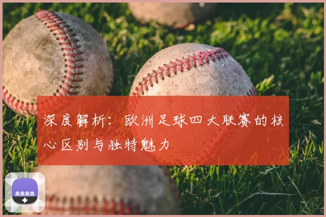 深度解析：欧洲足球四大联赛的核心区别与独特魅力