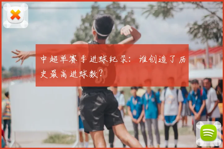 中超单赛季进球纪录：谁创造了历史最高进球数？