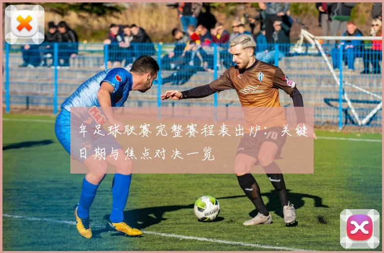 年足球联赛完整赛程表出炉：关键日期与焦点对决一览