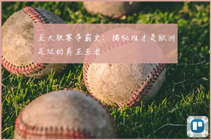 五大联赛争霸史：揭秘谁才是欧洲足坛的真正王者