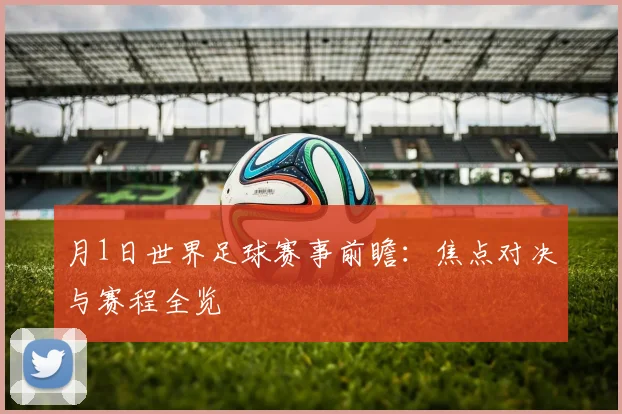 月1日世界足球赛事前瞻：焦点对决与赛程全览