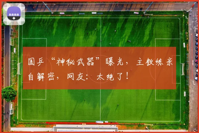 国乒“神秘武器”曝光，主教练亲自解密，网友：太绝了！