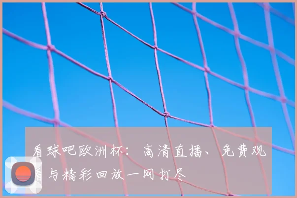 看球吧欧洲杯：高清直播、免费观看与精彩回放一网打尽